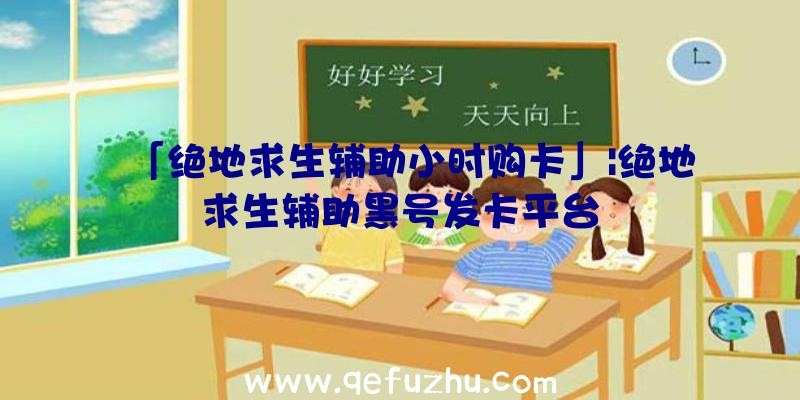 「绝地求生辅助小时购卡」|绝地求生辅助黑号发卡平台